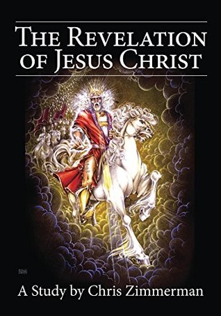 Read Online The Revelation of Jesus Christ: A Study of the Book of Revelation - Chris Zimmerman file in ePub