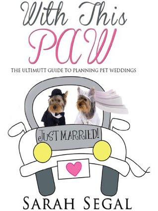 Full Download With This Paw: The Ultimutt Guide to Planning Pet Weddings - Sarah Segal file in ePub