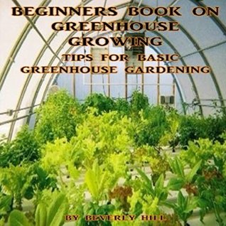 Read Beginners Book On Greenhouse Growing: Tips For Basic Greenhouse Gardening - Beverly Hill file in PDF