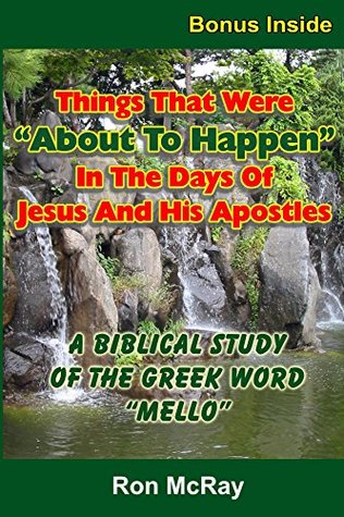 Read Online Things That Were About To Happen In The Days Of Jesus And His Apostles: A Biblical Study Of The Greek Word Mello (Things That Your Preacher Forgot To Tell You! Book 10) - Ron McRay | PDF