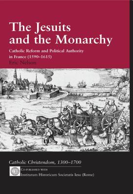 Full Download The Jesuits and the Monarchy: Catholic Reform and Political Authority in France (1590-1615) - Eric Nelson | PDF