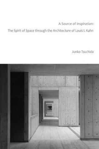 Read Online A Source of Inspiration: The Spirit of Space through the Architecture of Louis I. Kahn - Junko Tsuchida file in ePub