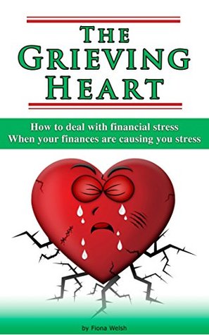 Read Online The Grieving Heart - How To Deal With Financial Stress: When Your Finances Are Causing You Stress - Fiona Welsh | PDF