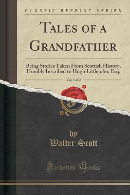 Full Download Tales of a Grandfather, Vol. 1 of 2: Being Stories Taken from Scottish History, Humbly Inscribed to Hugh Littlejohn, Esq. (Classic Reprint) - Walter Scott file in PDF