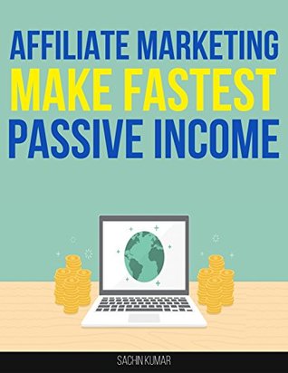 Full Download AFFILIATE MARKETING 2017: Proven Step By Step Guide To Make Fastest Passive Income With Affiliate Marketing - Sachin Kumar | PDF