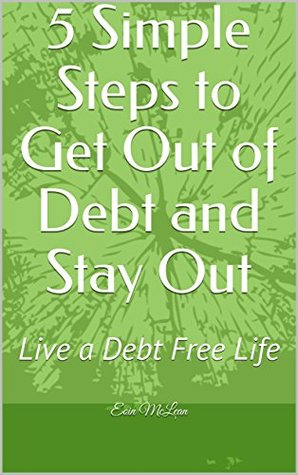 Full Download 5 Simple Steps to Get Out of Debt and Stay Out: Live a Debt Free Life - Eoin McLean | ePub