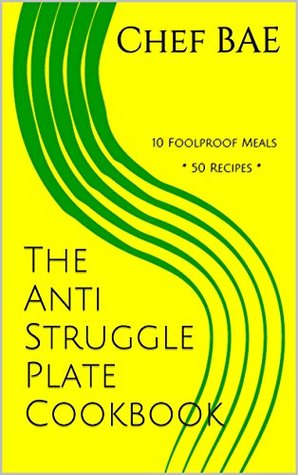 Full Download The Anti Struggle Plate Cookbook: 10 Foolproof Meals * 50 Recipes * - Chef BAE | PDF