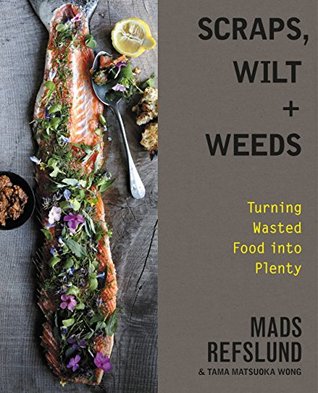 Download Scraps, Wilt & Weeds: Turning Wasted Food into Plenty - Mads Refslund | PDF