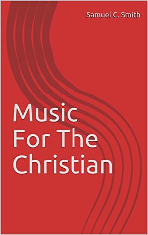 Read Music For The Christian (For The Christian: Biblical Truth For Godly Living Book 2) - Samuel C. Smith file in PDF