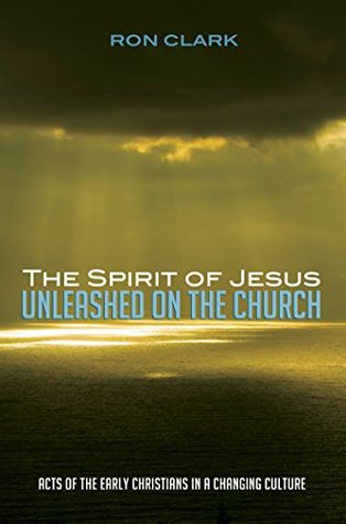 Download The Spirit of Jesus Unleashed on the Church: Acts of the Early Christians in a Changing Culture - Ron Clark | PDF