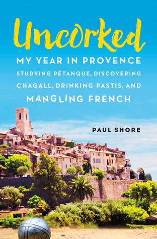 Full Download Uncorked: My Year in Provence Studying Pétanque, Discovering Chagall, Drinking Pastis, and Mangling French - Paul Shore file in PDF