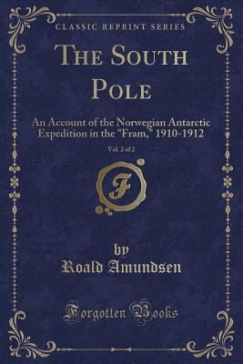 Read The South Pole, Vol. 2 of 2: An Account of the Norwegian Antarctic Expedition in the Fram, 1910-1912 (Classic Reprint) - Roald Amundsen file in ePub