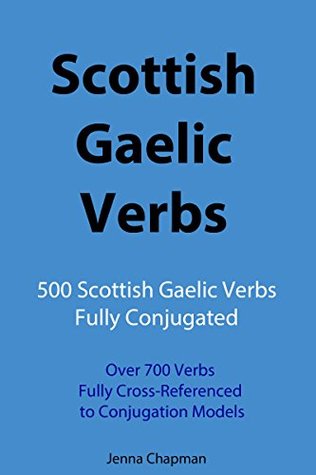 Read Scottish Gaelic Verbs: 500 Scottish Gaelic Verbs Fully Conjugated, Over 700 Verbs Fully Cross-Referenced to Conjugation Models - Jenna Chapman | ePub