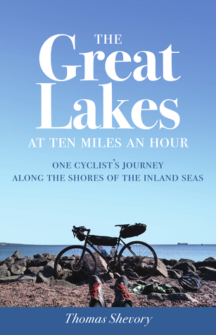 Full Download The Great Lakes at Ten Miles an Hour: One Cyclist's Journey along the Shores of the Inland Seas - Thomas Shevory file in ePub