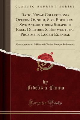 Read Ratio Novae Collectionis Operum Omnium, Sive Editorum, Sive Anecdotorum Seraphici Eccl. Doctoris S. Bonaventurae Proxime in Lucem Edendae: Manuscriptorum Bibliothecis Totius Europae Perlustratis (Classic Reprint) - Fidelis A Fanna file in PDF