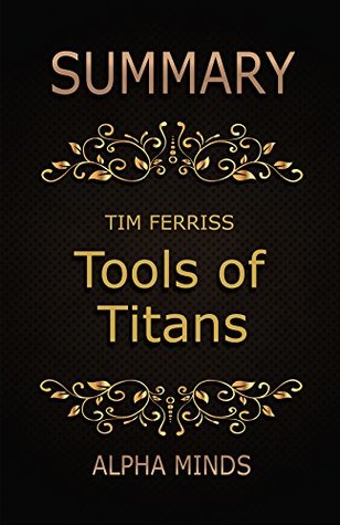 Full Download Summary: Tools of Titans by Tim Ferriss: The Tactics, Routines, and Habits of Billionaires, Icons, and World-Class Performers - Alpha Minds | ePub