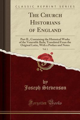 Read Online The Church Historians of England, Vol. 1: Part II., Containing the Historical Works of the Venerable Beda; Translated from the Original Latin, with a Preface and Notes (Classic Reprint) - Joseph Stevenson | ePub