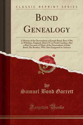 Download Bond Genealogy: A History of the Descendants of Joseph Bond, Born 1704, in Wiltshire, England, Died 175-In North Carolina; Also a Brief Account of Many of the Descendants of John Bond, His Brother, Who Also Emigrated to America (Classic Reprint) - Samuel Bond Garrett file in PDF