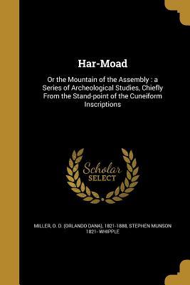 Read Har-Moad: Or the Mountain of the Assembly: A Series of Archeological Studies, Chiefly from the Stand-Point of the Cuneiform Inscriptions - Stephen Munson 1821- Whipple file in PDF