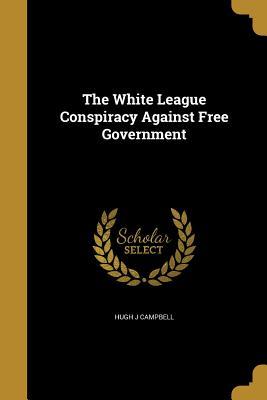 Full Download The White League Conspiracy Against Free Government - Hugh J. Campbell | ePub