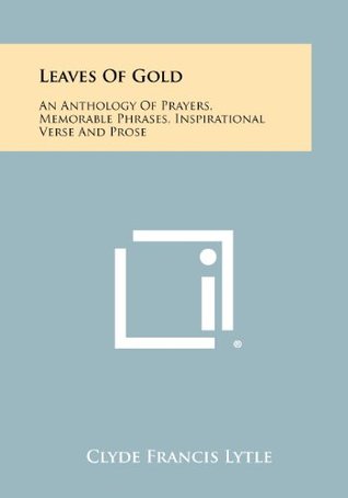 Read Leaves Of Gold: An Anthology Of Prayers, Memorable Phrases, Inspirational Verse And Prose - Clyde Francis Lytle file in PDF