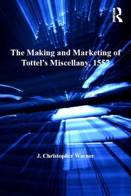 Read Online The Making and Marketing of Tottel's Miscellany, 1557: Songs and Sonnets in the Summer of the Martyrs' Fires - J. Christopher Warner | PDF