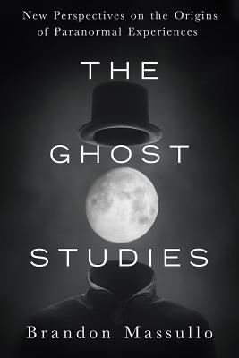 Full Download The Ghost Studies: New Perspectives on the Origins of Paranormal Experiences - Brandon Massullo file in PDF