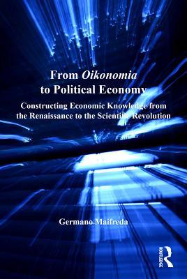 Full Download From Oikonomia to Political Economy: Constructing Economic Knowledge from the Renaissance to the Scientific Revolution - Germano Maifreda | PDF