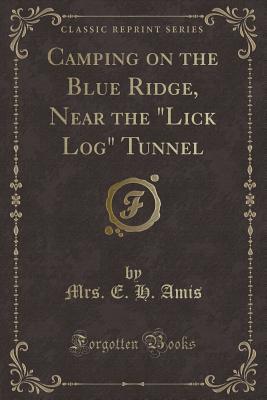 Read Online Camping on the Blue Ridge, Near the Lick Log Tunnel (Classic Reprint) - Mrs E H Amis file in PDF