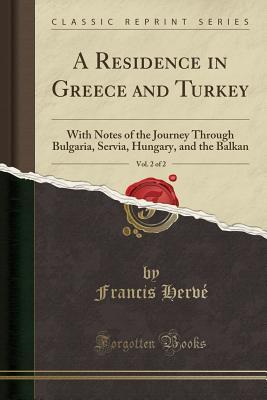 Full Download A Residence in Greece and Turkey, Vol. 2 of 2: With Notes of the Journey Through Bulgaria, Servia, Hungary, and the Balkan (Classic Reprint) - Francis Hervé file in PDF