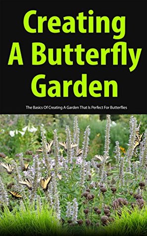 Read Online Creating a Butterfly Garden: The Basics of Creating a Garden That Is Perfect for Butterflies - Christen Sweet | PDF