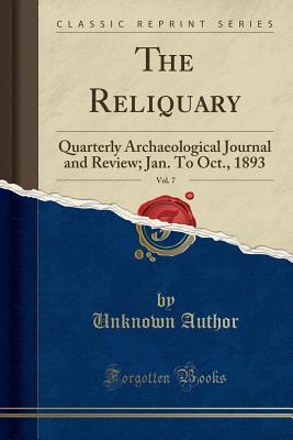 Read Online The Reliquary, Vol. 7: Quarterly Archaeological Journal and Review; Jan. to Oct., 1893 (Classic Reprint) - Unknown | ePub