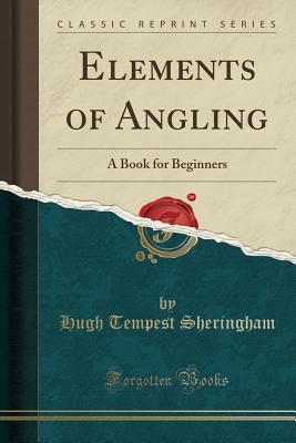 Read Elements of Angling: A Book for Beginners (Classic Reprint) - Hugh Tempest Sheringham | ePub