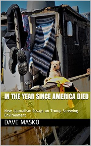 Full Download In the Year Since America Died: New Journalism Essays on Trump Screwing Environment - Dave Masko file in PDF