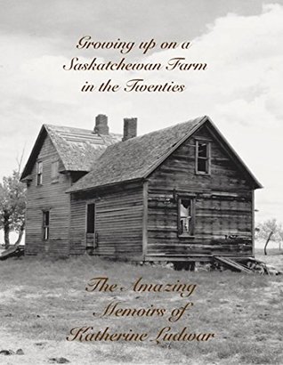 Read Online Growing up on a Saskatchewan Farm in the Twenties: The Amazing Memoirs of Katherine Ludwar - Katherine Ludwar file in ePub