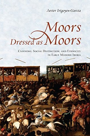 Download Moors Dressed as Moors: Clothing, Social Distinction and Ethnicity in Early Modern Iberia (Toronto Iberic) - Javier Irigoyen-Garcia | ePub