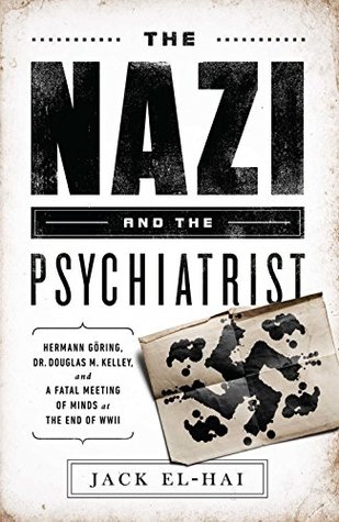 Read Online The Nazi and the Psychiatrist: Hermann Göring, Dr. Douglas M. Kelley, and a Fatal Meeting of Minds at the End of WWII - Jack El-Hai file in PDF