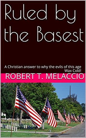 Download Ruled by the Basest: Why the evils of this age in what men do and fail to do! - Robert T. Melaccio file in ePub