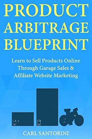 Read Online Product Arbitrage Blueprint: Learn to Sell Products Online Through Garage Sales & Affiliate Website Marketing - Carl Santorini | ePub