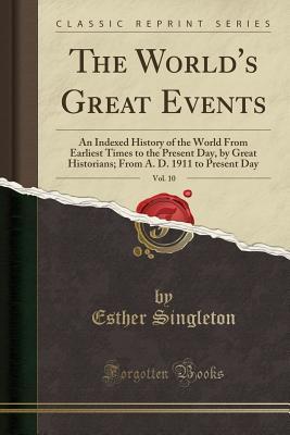 Read The World's Great Events, Vol. 10: An Indexed History of the World from Earliest Times to the Present Day, by Great Historians; From A. D. 1911 to Present Day (Classic Reprint) - Esther Singleton file in PDF