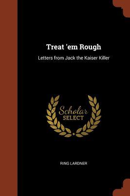 Read Online Treat 'em Rough: Letters from Jack the Kaiser Killer - Ring Lardner file in PDF