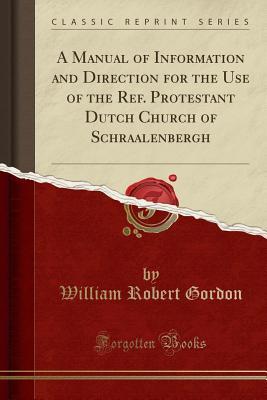 Read A Manual of Information and Direction for the Use of the Ref. Protestant Dutch Church of Schraalenbergh (Classic Reprint) - William Robert Gordon file in ePub