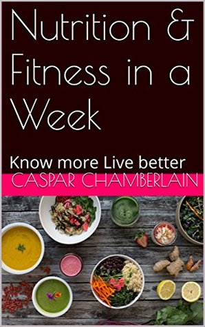 Read Nutrition & Fitness in a Week: Know more Live better (1) - Caspar Chamberlain file in PDF