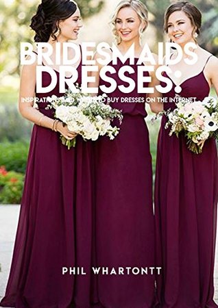 Download Bridesmaids Dresses: Inspirations And Where To Buy Dresses On The Internet - Phil Whartontt file in PDF