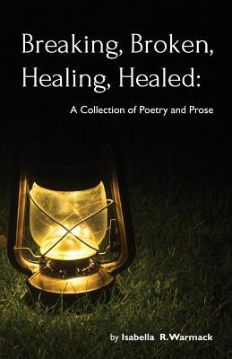 Download Breaking, Broken, Healing, Healed: A Collection of Poetry and Prose - Isabella R Warmack | PDF