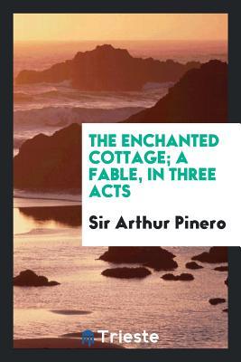 Full Download The Enchanted Cottage; A Fable, in Three Acts - Arthur Wing Pinero file in ePub