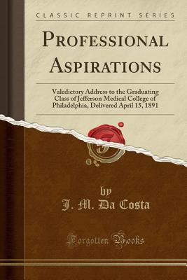 Download Professional Aspirations: Valedictory Address to the Graduating Class of Jefferson Medical College of Philadelphia, Delivered April 15, 1891 (Classic Reprint) - J.M. Da Costa file in ePub