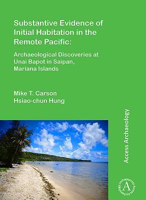 Read Online Substantive Evidence of Initial Habitation in the Remote Pacific: Archaeological Discoveries at Unai Bapot in Saipan, Mariana Islands - Mike T. Carson file in PDF