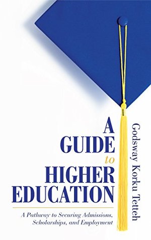 Read A Guide to Higher Education: A Pathway to Securing Admissions, Scholarships, and Employment - Godsway Korku Tetteh | ePub