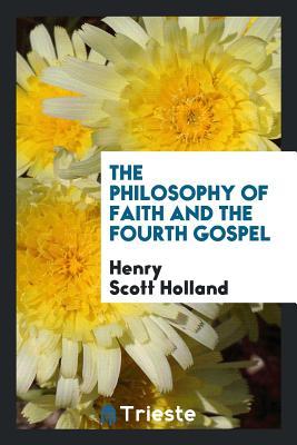 Read The Philosophy of Faith and the Fourth Gospel - Henry Scott Holland file in PDF